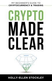 Crypto made clear : my beginner's guide to cryptocurrency & trading cover image cdn