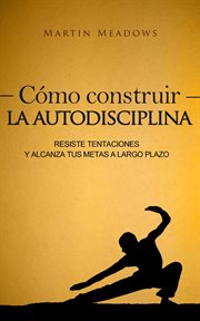 Cómo construir la autodisciplina: resiste tentaciones y alcanza tus metas a largo plazo cover image cdn