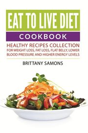 Eat to live diet cookbook : healthy recipes collection for weight loss, fat loss, flat belly, lower blood pressure and higher energy levels cover image cdn