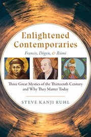 Enlightened contemporaries : Francis, Dōgen, & Rūmī : three great mystics of the thirteenth century and why they matter today cover image cdn