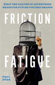 Friction Fatigue : What the Failure of Advertising Means for Future-Focused Brands cover image cdn