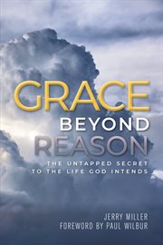 Grace Beyond Reason : The Untapped Secret to the Life God Intends cover image cdn