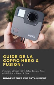 Guide de la gopro hero & fusion :. Comment utiliser votre GoPro Fusion, Hero 4/5/6/7 Stock, Blanc, & Noir cover image cdn