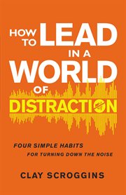 How to lead in a world of distraction : Four Simple Habits for Turning Down the Noise cover image cdn