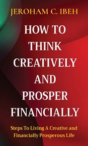 How to think creatively and prosper financially. Steps to Living a Creative and Financially Prosperous Life cover image cdn