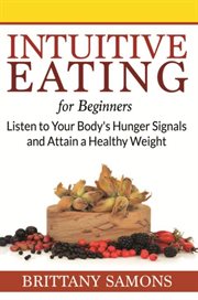 Intuitive eating for beginners : listen to your body's hunger signals and attain a healthy weight cover image cdn