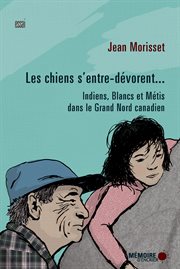 Les chiens s'entre-dévorent... indiens, blancs et métis dans le grand nord canadien. Indiens, Blancs et Métis dans le Grand Nord canadien cover image cdn
