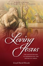 Loving Jesus : the neglected key to experiencing the depths of Christ cover image cdn