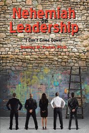 Nehemiah on leadership : I can't come down; ageless principles of leadership and contemporary organizational theory cover image cdn