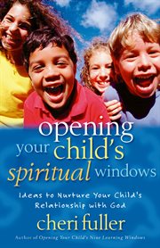 Opening your child's spiritual windows : ideas to nuture your child's relationship with God cover image cdn