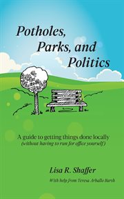 Potholes, parks, and politics. A guide to getting things done locally (without having to run for office yourself) cover image cdn