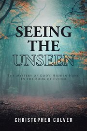 Seeing the unseen. The Mystery of God's Hidden Hand in the Book of Esther cover image cdn