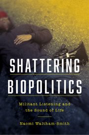 Shattering biopolitics : militant listening and the sound of life cover image cdn
