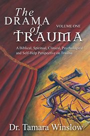 The drama of trauma: volume one. A Biblical, Spiritual, Clinical, Psychological and Self-Help Perspective on Trauma cover image cdn