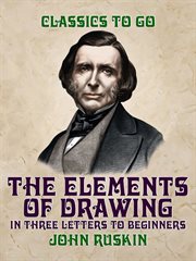 The elements of drawing, in three letters to beginners ; : The elements of perspective, arranged for the use of schools, and intended to be read in connexion with the first three books of Euclid ; Aratra pentelici : six lectures on the elements of sculpture given before the University of Oxford in Michaelmas term, 1870 cover image cdn