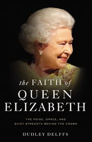The faith of Queen Elizabeth : the poise, grace, and quiet strength behind the crown cover image cdn