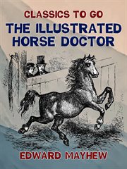 The illustrated horse doctor : being an accurate and detailed account of the various diseases to which the equine race are subjected, together with the latest mode of treatment, and all the requisite prescriptions, written in plain English cover image cdn