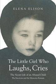 The little girl who laughs, cries. The Secret Life of an Abused Child: The Emotions and the Memories Remain cover image cdn