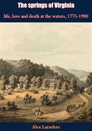 The springs of Virginia; : life, love and death at the waters, 1775-1900 cover image cdn