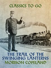 The trail of the swinging lanterns : a racy, railroading view of transportation matters, methods and men cover image cdn