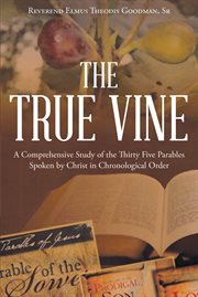 The true vine. A Comprehensive Study of the Thirty Five Parables Spoken by Christ in Chronological Order cover image cdn