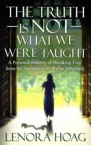 The truth is not what we were taught. A Personal Journey of Breaking Free from the Spiritual Lies We've Inherited cover image cdn