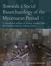 Towards a social bioarchaeology of the Mycenaean period : a biocultural analysis of human remains from the Voudeni Cemetery, Achaea, Greece cover image cdn