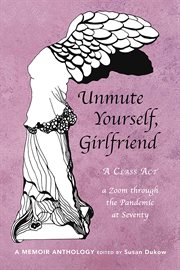 Unmute yourself, girlfriend. A Class Act - a Zoom through the Pandemic at Seventy cover image cdn