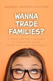 Wanna trade families?. A Preacher Kid's Journey in Search of Truth, Acceptance and Wholeness cover image cdn