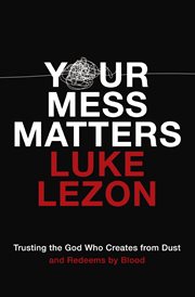 Your mess matters : trusting the God who creates from dust and redeems by blood cover image cdn