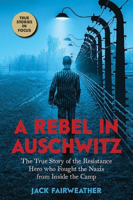 A rebel in Auschwitz : the true story of the resistance hero who fought the Nazis from inside the camp  cover image cdn