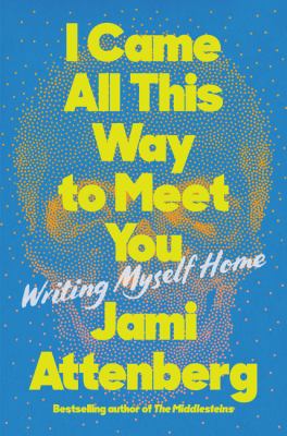 I came all this way to meet you : writing myself home  cover image cdn