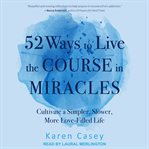 52 ways to live the Course in miracles : cultivate a simpler, slower, more love-filled life cover image cdn