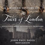 A hidden history of the Tower of London : England's most notorious prisoners cover image cdn