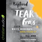Baptized in tear gas : from white moderate to abolitionist cover image cdn