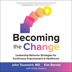 Becoming the change : leadership behavior strategies for continuous improvement in healthcare cover image cdn