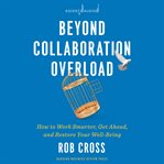 Beyond collaboration overload : how to work smarter, get ahead, and restore your well-being cover image cdn