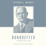 Bonhoeffer on the Christian life : from the cross, for the world cover image cdn