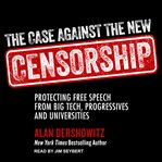 The case against the new censorship : protecting free speech from big tech, progressives, and universities cover image cdn