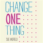 Change one thing! : make one change and embrace a happier, more successful you cover image cdn