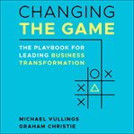 Changing the game : the playbook for leading business transformation cover image cdn