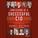 Confessions of a successful cio. How the Best CIOs Tackle Their Toughest Business Challenges cover image cdn
