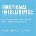 Emotional intelligence : managing emotions to make a positive impact on your life and career cover image cdn