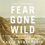 Fear gone wild : a story of mental illness, suicide, and hope through loss cover image cdn