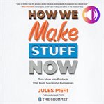 How we make stuff now : turn ideas into products that build successful businesses cover image cdn