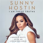 I am these truths : a memoir of identity, justice, and living between worlds cover image cdn