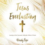 Jesus everlasting. Leaning on Our Counselor, Defender, Father, and Friend cover image cdn