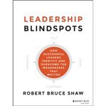 Leadership Blindspots : How Successful Leaders Identify and Overcome the Weaknesses That Matter cover image cdn