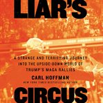 Liar's circus : a strange and terrifying journey into the upside-down world of Trump's MAGA rallies cover image cdn