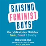 Raising feminist boys : how to talk to your child about gender, consent & empathy cover image cdn